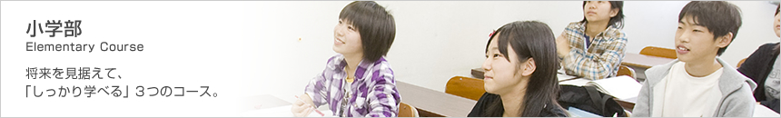 小学部 Elementary Course 将来を見据えて、「しっかり学べる」3つのコース。
