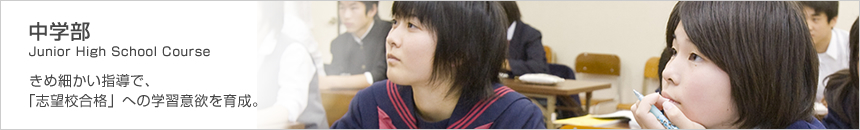 中学部 Junior High School Cource 細かいクラス編成で、「志望校合格」へ学習意欲を育成。