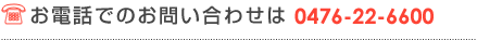 お電話でのお問い合わせは 0476-22-6600